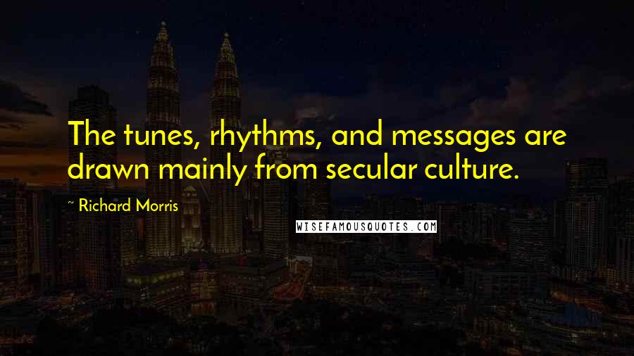 Richard Morris Quotes: The tunes, rhythms, and messages are drawn mainly from secular culture.