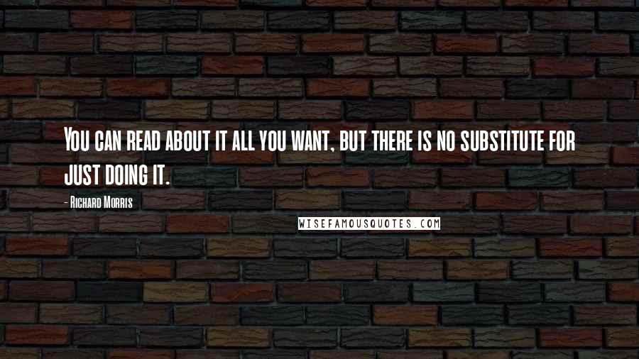 Richard Morris Quotes: You can read about it all you want, but there is no substitute for just doing it.