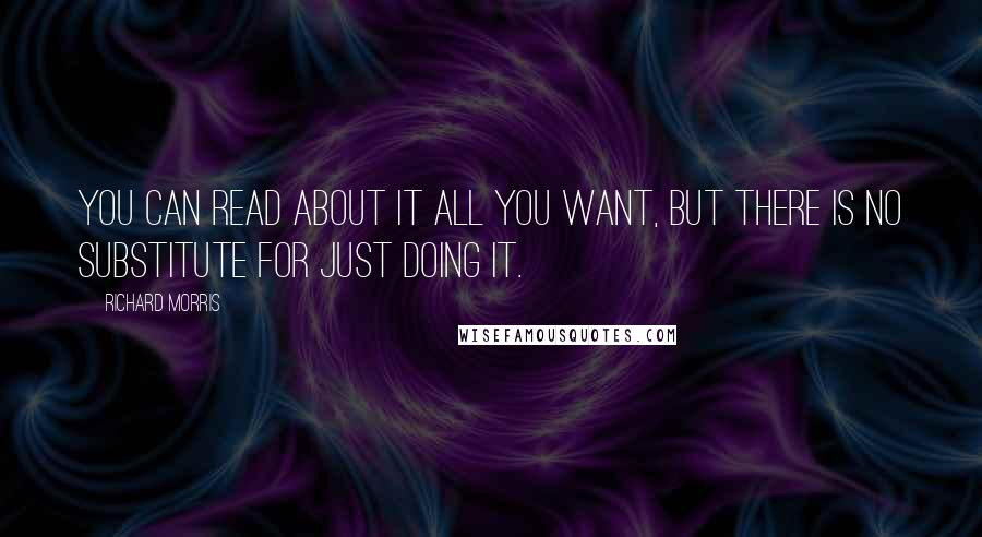 Richard Morris Quotes: You can read about it all you want, but there is no substitute for just doing it.