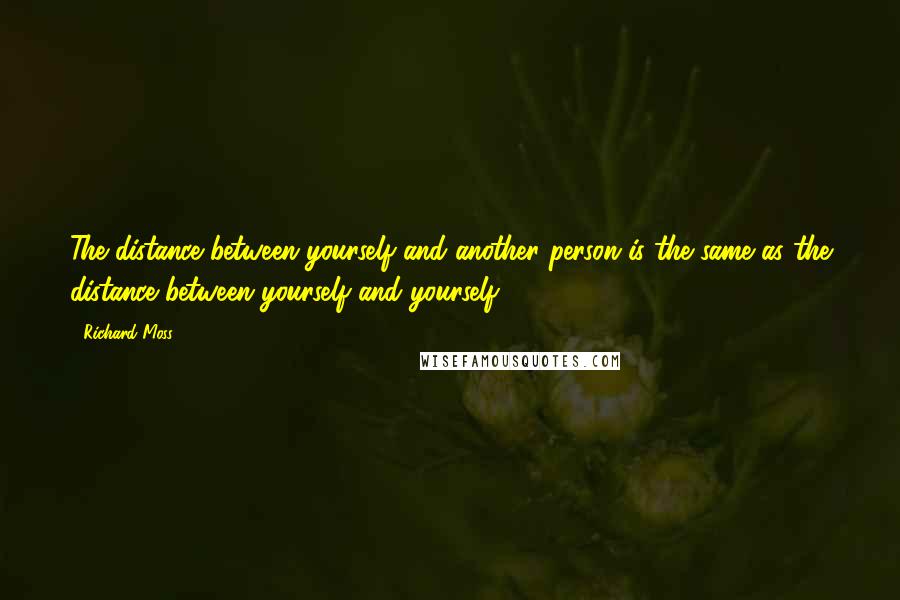 Richard Moss Quotes: The distance between yourself and another person is the same as the distance between yourself and yourself.