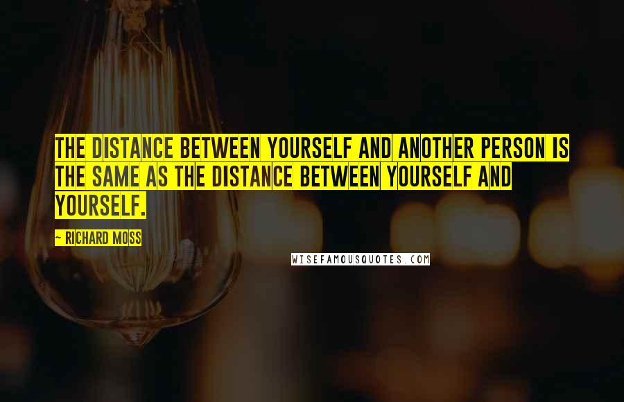 Richard Moss Quotes: The distance between yourself and another person is the same as the distance between yourself and yourself.