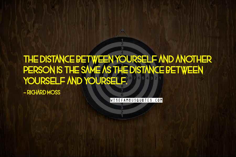 Richard Moss Quotes: The distance between yourself and another person is the same as the distance between yourself and yourself.