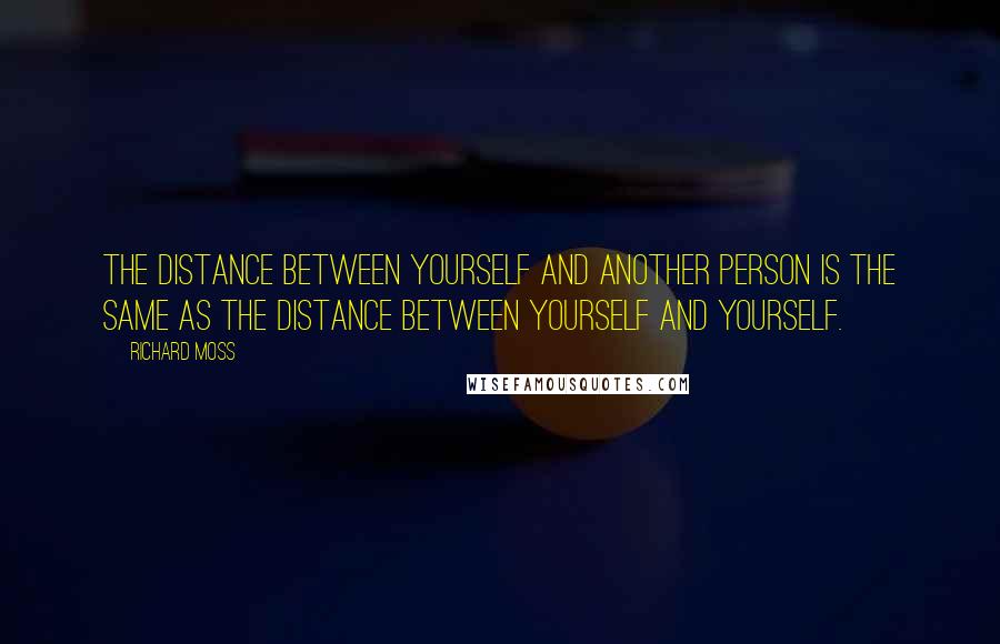 Richard Moss Quotes: The distance between yourself and another person is the same as the distance between yourself and yourself.