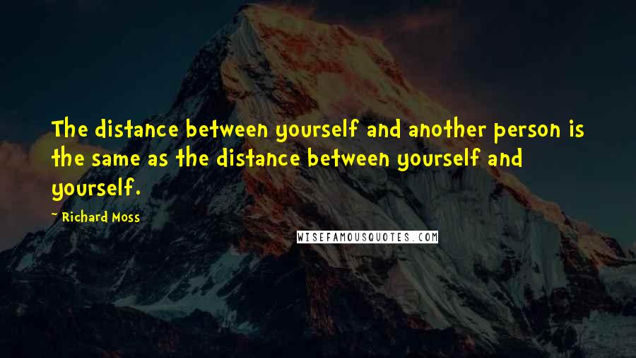 Richard Moss Quotes: The distance between yourself and another person is the same as the distance between yourself and yourself.