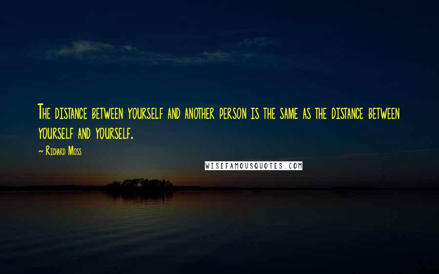 Richard Moss Quotes: The distance between yourself and another person is the same as the distance between yourself and yourself.