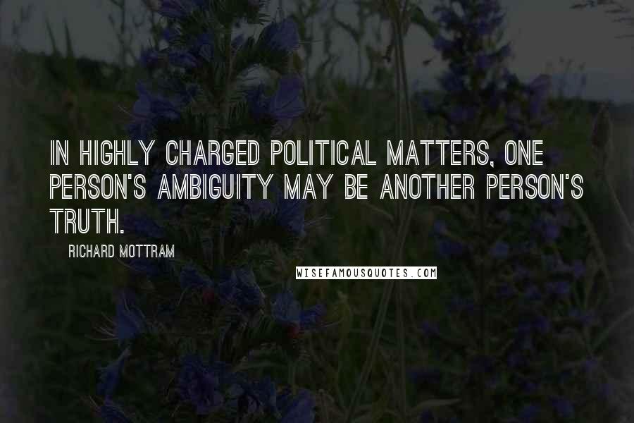 Richard Mottram Quotes: In highly charged political matters, one person's ambiguity may be another person's truth.