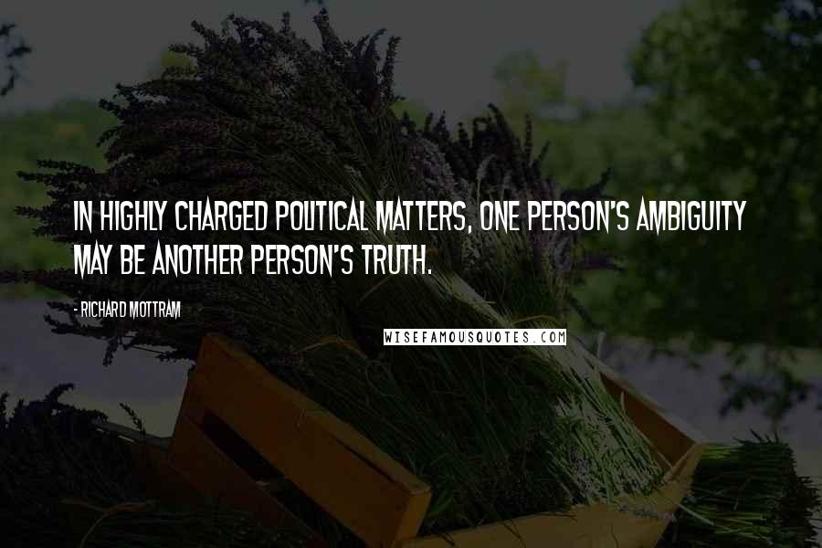 Richard Mottram Quotes: In highly charged political matters, one person's ambiguity may be another person's truth.