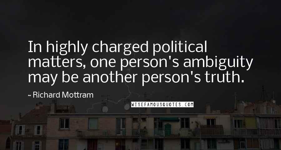 Richard Mottram Quotes: In highly charged political matters, one person's ambiguity may be another person's truth.