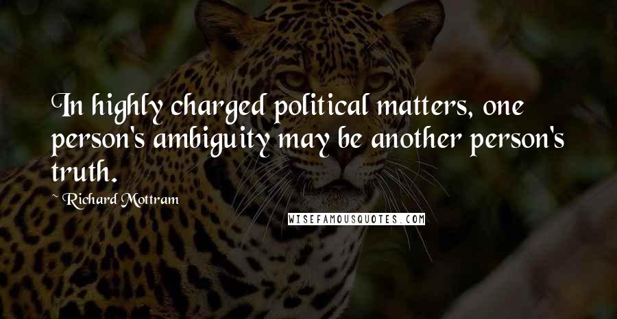 Richard Mottram Quotes: In highly charged political matters, one person's ambiguity may be another person's truth.
