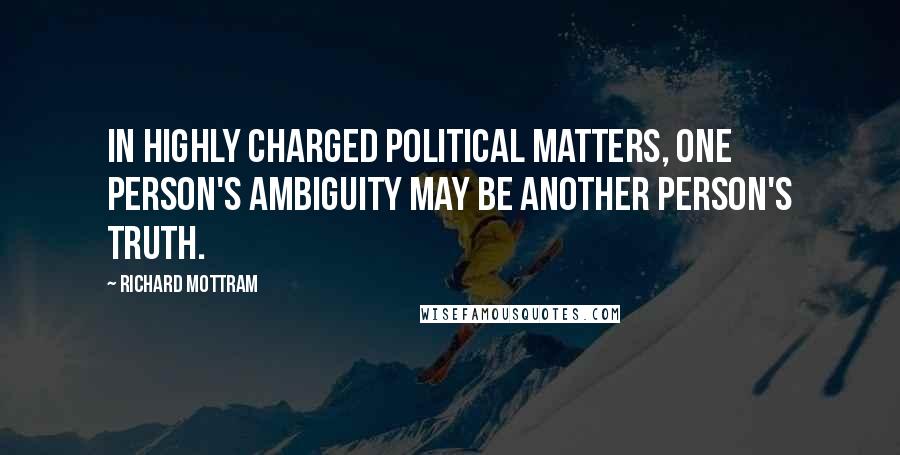 Richard Mottram Quotes: In highly charged political matters, one person's ambiguity may be another person's truth.