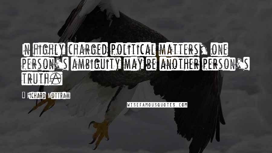 Richard Mottram Quotes: In highly charged political matters, one person's ambiguity may be another person's truth.