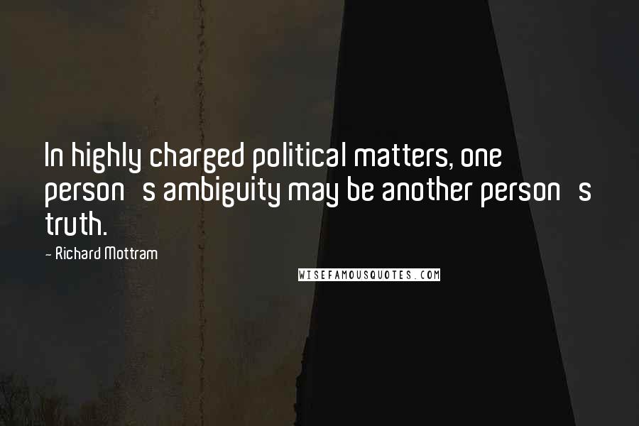 Richard Mottram Quotes: In highly charged political matters, one person's ambiguity may be another person's truth.