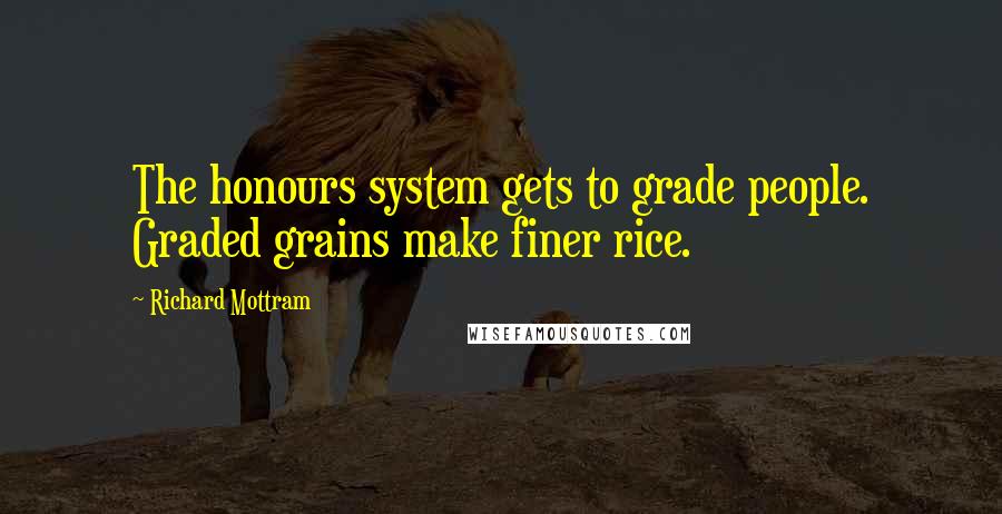 Richard Mottram Quotes: The honours system gets to grade people. Graded grains make finer rice.