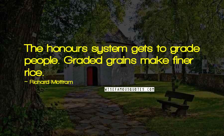 Richard Mottram Quotes: The honours system gets to grade people. Graded grains make finer rice.