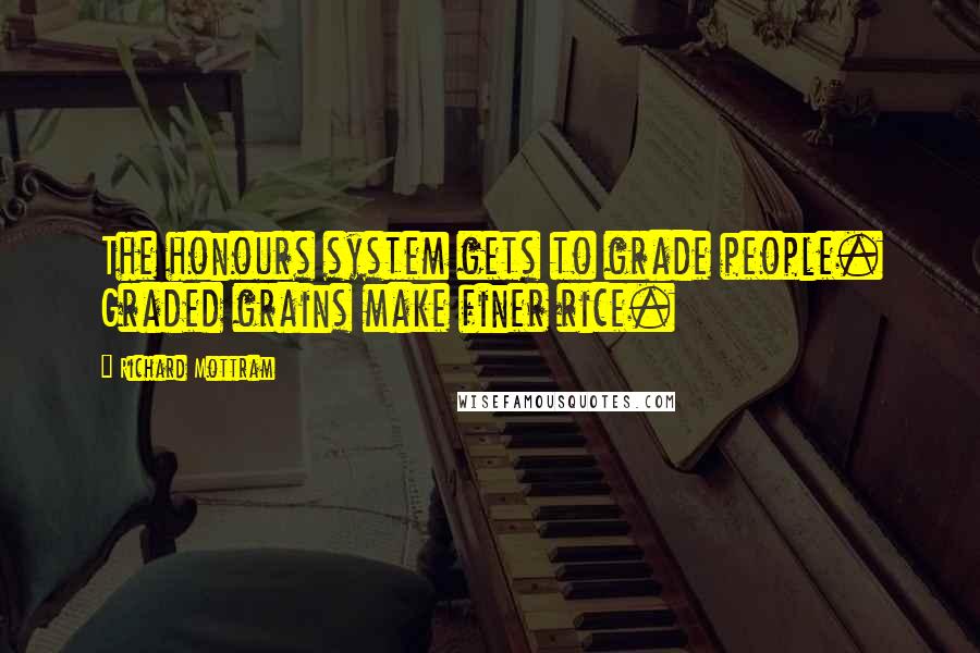 Richard Mottram Quotes: The honours system gets to grade people. Graded grains make finer rice.