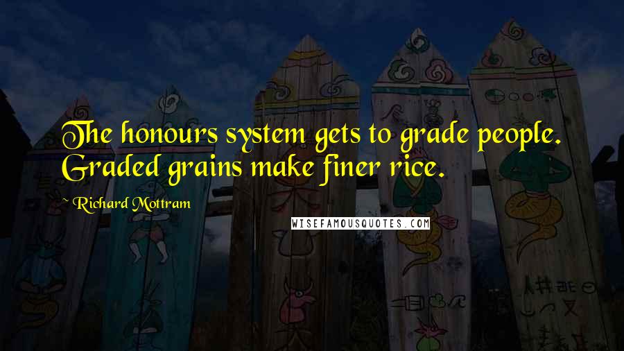 Richard Mottram Quotes: The honours system gets to grade people. Graded grains make finer rice.