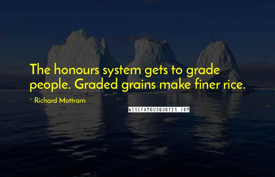Richard Mottram Quotes: The honours system gets to grade people. Graded grains make finer rice.