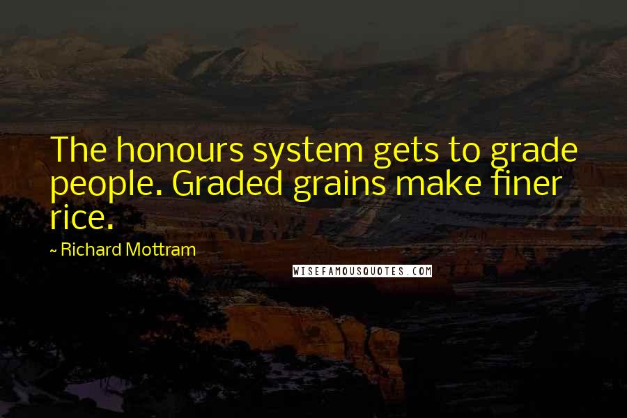 Richard Mottram Quotes: The honours system gets to grade people. Graded grains make finer rice.