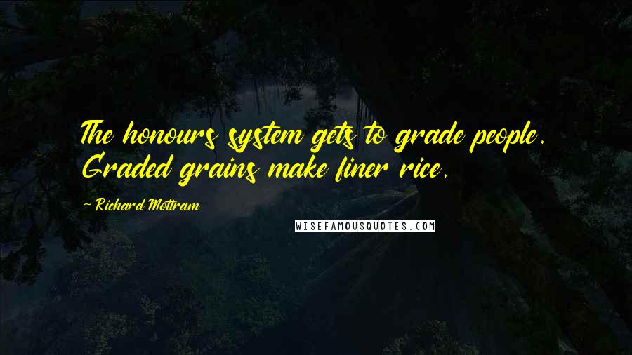 Richard Mottram Quotes: The honours system gets to grade people. Graded grains make finer rice.