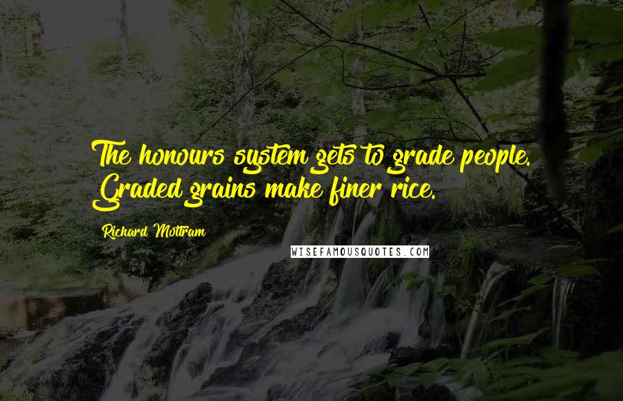 Richard Mottram Quotes: The honours system gets to grade people. Graded grains make finer rice.