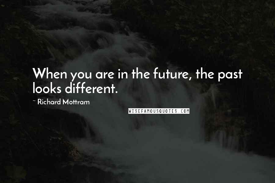 Richard Mottram Quotes: When you are in the future, the past looks different.