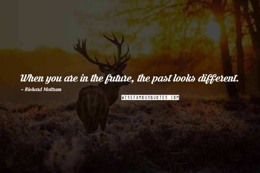 Richard Mottram Quotes: When you are in the future, the past looks different.