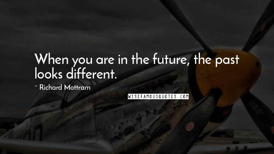 Richard Mottram Quotes: When you are in the future, the past looks different.