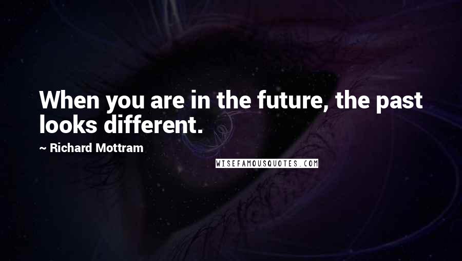 Richard Mottram Quotes: When you are in the future, the past looks different.