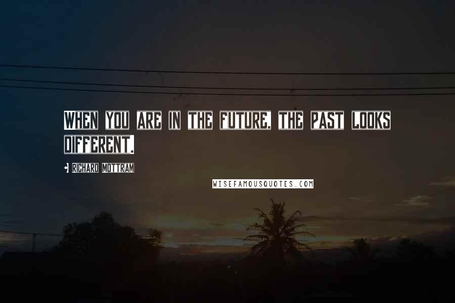 Richard Mottram Quotes: When you are in the future, the past looks different.