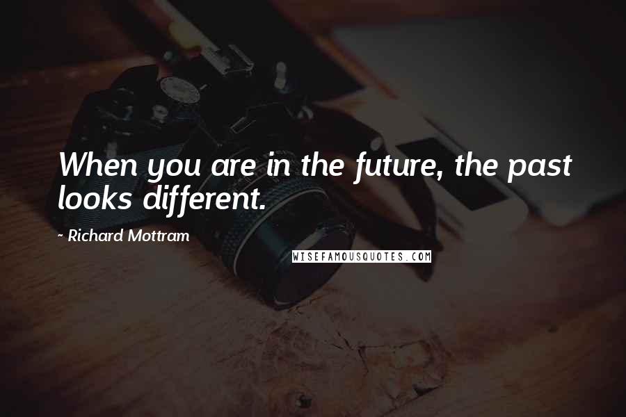 Richard Mottram Quotes: When you are in the future, the past looks different.