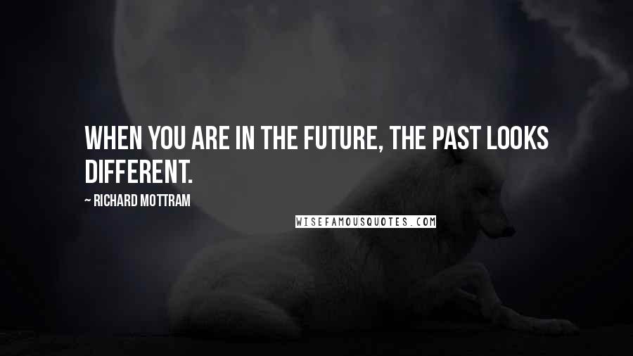 Richard Mottram Quotes: When you are in the future, the past looks different.