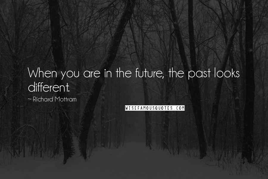 Richard Mottram Quotes: When you are in the future, the past looks different.