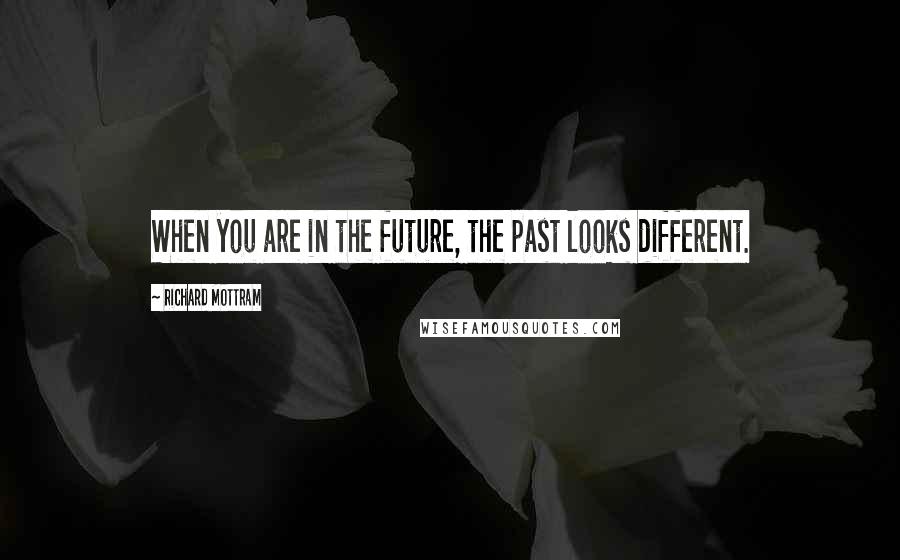 Richard Mottram Quotes: When you are in the future, the past looks different.