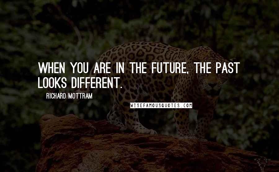 Richard Mottram Quotes: When you are in the future, the past looks different.