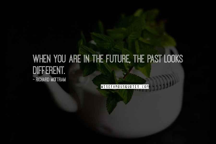 Richard Mottram Quotes: When you are in the future, the past looks different.