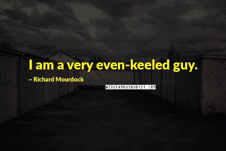 Richard Mourdock Quotes: I am a very even-keeled guy.