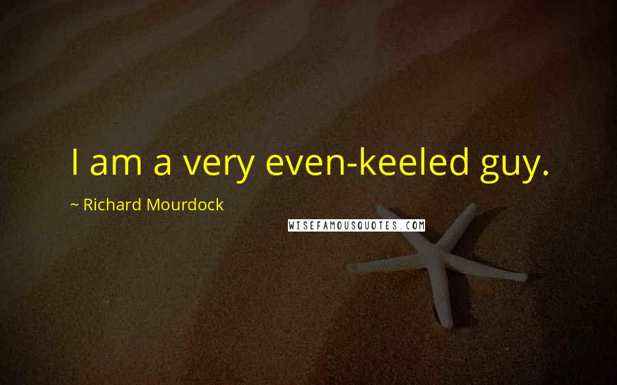 Richard Mourdock Quotes: I am a very even-keeled guy.