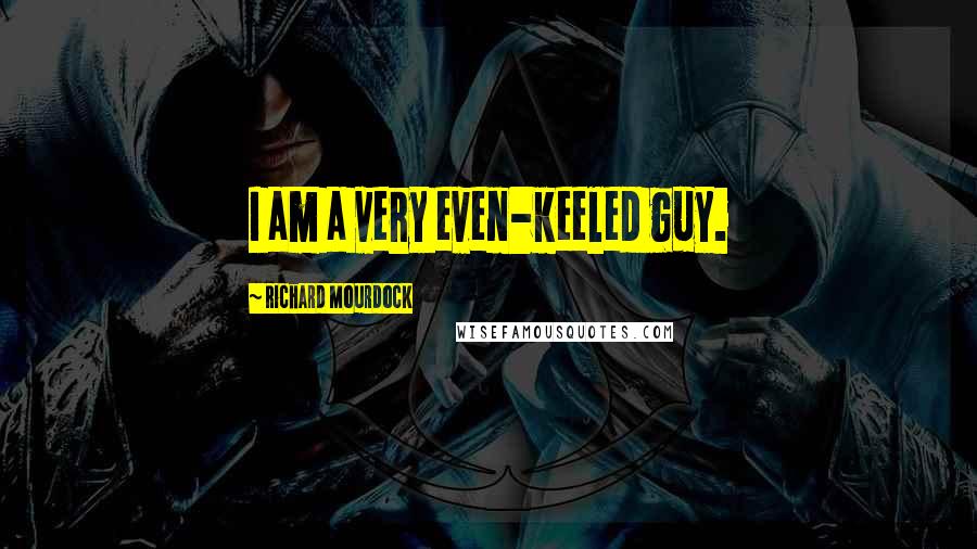Richard Mourdock Quotes: I am a very even-keeled guy.