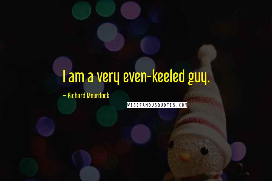Richard Mourdock Quotes: I am a very even-keeled guy.