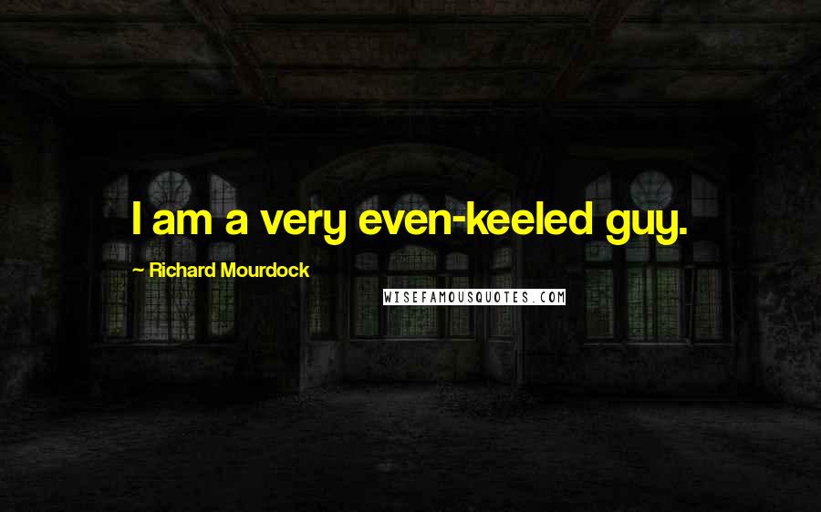 Richard Mourdock Quotes: I am a very even-keeled guy.