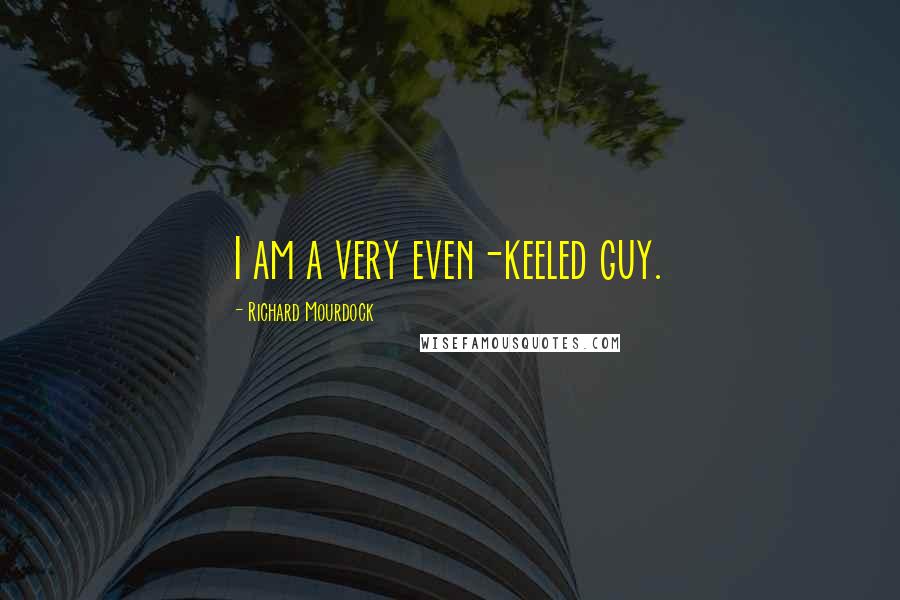 Richard Mourdock Quotes: I am a very even-keeled guy.