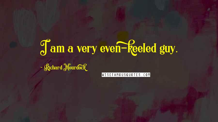 Richard Mourdock Quotes: I am a very even-keeled guy.