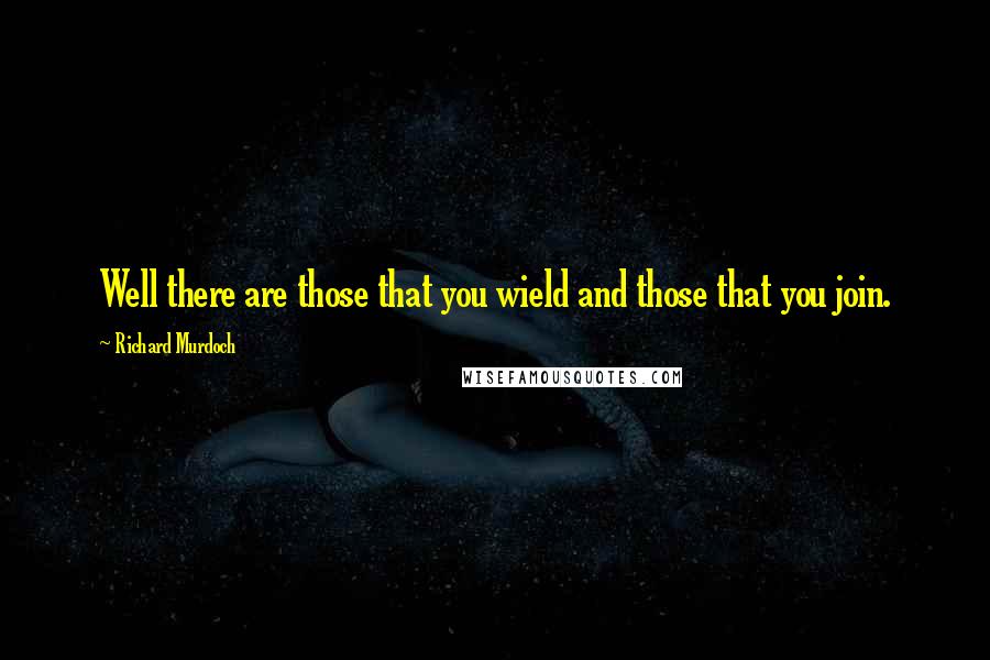 Richard Murdoch Quotes: Well there are those that you wield and those that you join.