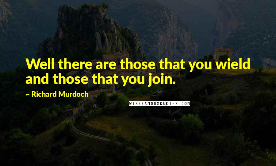 Richard Murdoch Quotes: Well there are those that you wield and those that you join.