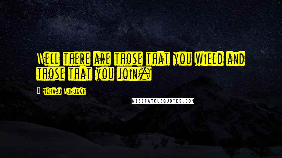 Richard Murdoch Quotes: Well there are those that you wield and those that you join.