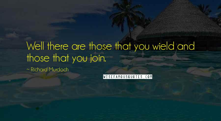 Richard Murdoch Quotes: Well there are those that you wield and those that you join.