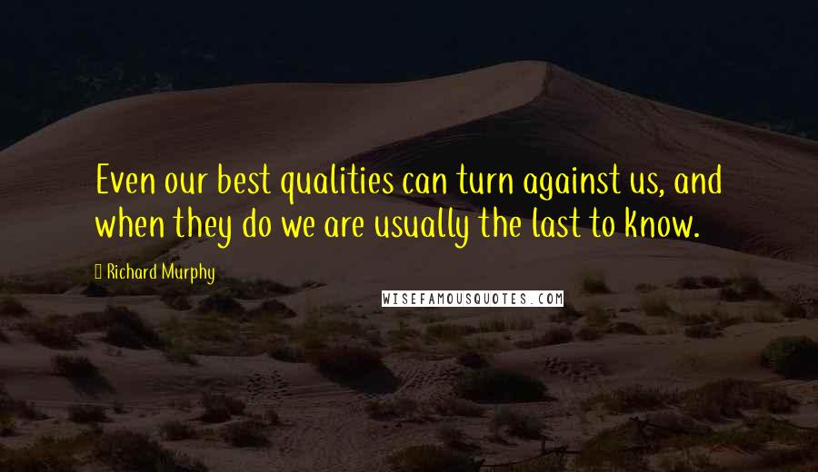 Richard Murphy Quotes: Even our best qualities can turn against us, and when they do we are usually the last to know.
