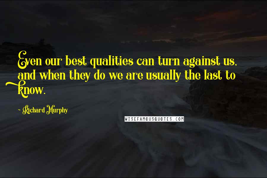 Richard Murphy Quotes: Even our best qualities can turn against us, and when they do we are usually the last to know.