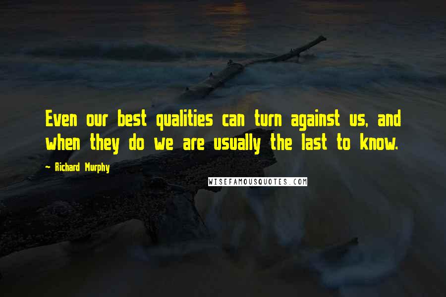 Richard Murphy Quotes: Even our best qualities can turn against us, and when they do we are usually the last to know.