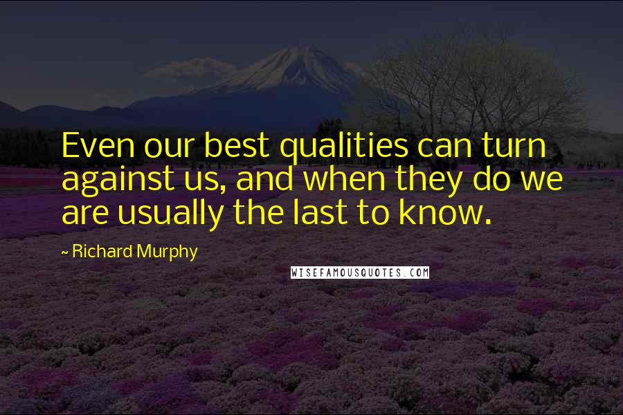 Richard Murphy Quotes: Even our best qualities can turn against us, and when they do we are usually the last to know.